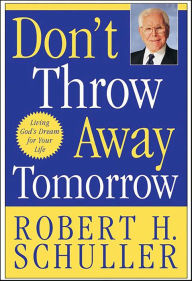 Title: Don't Throw Away Tomorrow: Living God's Dream for Your Life, Author: Robert H. Schuller