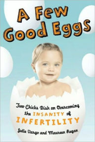 Title: A Few Good Eggs: Two Chicks Dish on Overcoming the Insanity of Infertility, Author: Julie Vargo