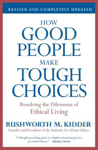 Title: How Good People Make Tough Choices: Resolving the Dilemmas of Ethical Living, Author: Rushworth M Kidder