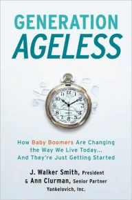 Title: Generation Ageless: How Baby Boomers Are Changing the Way We Live Today.And They're Just Getting Started, Author: J. Walker Smith