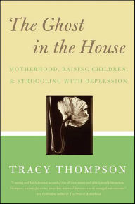 Title: The Ghost in the House: Motherhood, Raising Children, and Struggling with Depression, Author: Tracy Thompson