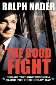Title: The Good Fight: Declare Your Independence and Close the Democracy Gap, Author: Ralph Nader