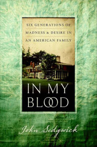 Title: In My Blood: Six Generations of Madness & Desire in an American Family, Author: John Sedgwick