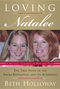 Title: Loving Natalee: The True Story of the Aruba Kidnapping and Its Aftermath, Author: Beth Holloway