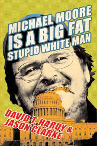 Title: Michael Moore Is a Big Fat Stupid White Man, Author: David T. Hardy
