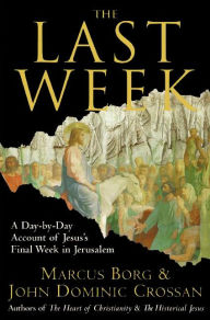 Title: The Last Week: A Day-by-Day Account of Jesus's Final Week in Jerusalem, Author: Marcus J. Borg