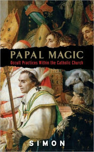 Title: Papal Magic: Occult Practices Within the Catholic Church, Author: Simon