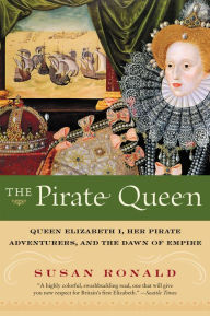 Title: The Pirate Queen: Queen Elizabeth I, Her Pirate Adventurers, and the Dawn of Empire, Author: Susan Ronald