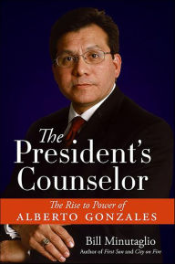 Title: The President's Counselor: The Rise to Power of Alberto Gonzales, Author: Bill Minutaglio