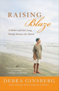 Title: Raising Blaze: A Mother and Son's Long, Strange Journey into Autism, Author: Debra Ginsberg