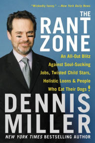 Title: The Rant Zone: An All-Out Blitz Against Soul-Sucking Jobs, Twisted Child Stars, Holistic Loons & People Who Eat Their Dogs!, Author: Dennis Miller