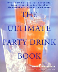 Title: The Ultimate Party Drink Book: Over 750 Recipes for Cocktails, Smoothies, Blender Drinks, Non-Alcoholic Drinks, and More, Author: Bruce Weinstein
