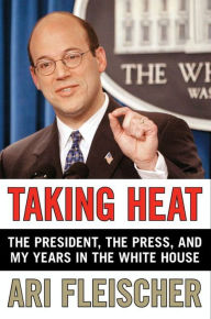 Title: Taking Heat: The President, the Press, and My Years in the White House, Author: Ari Fleischer