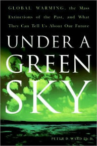 Title: Under a Green Sky: Global Warming, the Mass Extinctions of the Past, and What They Can Tell Us About Our Future, Author: Peter D. Ward