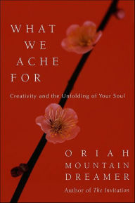 Title: What We Ache For: Creativity and the Unfolding of Your Soul, Author: Oriah Mountain Dreamer