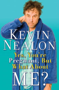 Title: Yes, You're Pregnant, But What About Me?, Author: Kevin Nealon