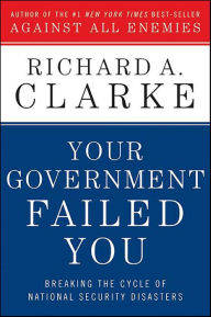 Title: Your Government Failed You: Breaking the Cycle of National Security Disasters, Author: Richard A. Clarke