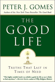 Title: The Good Life: Truths That Last in Times of Need, Author: Peter J. Gomes