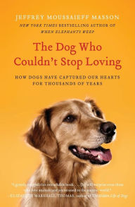 Title: The Dog Who Couldn't Stop Loving: How Dogs Have Captured Our Hearts for Thousands of Years, Author: Jeffrey Moussaieff Masson