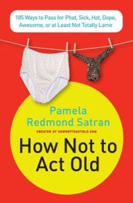 How Not to Act Old: 185 Ways to Pass for Phat, Sick, Hot, Dope, Awesome, or at Least Not Totally Lame