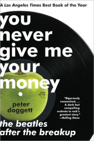 Title: You Never Give Me Your Money: The Beatles After the Breakup, Author: Peter Doggett