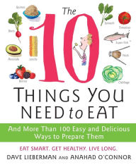 Title: The 10 Things You Need to Eat: And More Than 100 Easy and Delicious Ways to Prepare Them, Author: Anahad O'Connor