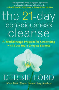Title: The 21-Day Consciousness Cleanse: A Breakthrough Program for Connecting with Your Soul's Deepest Purpose, Author: Debbie Ford