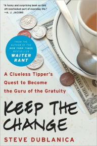 Title: Keep the Change: A Clueless Tipper's Quest to Become the Guru of the Gratuity, Author: Steve Dublanica