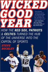 Wicked Good Year: How the Red Sox, Patriots, and Celtics Turned the Hub of the Universe into the Capital of Sports