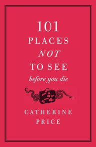 Title: 101 Places Not to See Before You Die, Author: Catherine Price