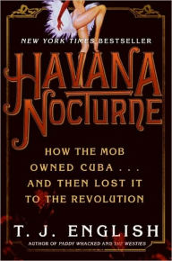 Title: Havana Nocturne: How the Mob Owned Cuba.and Then Lost It to the Revolution, Author: T. J. English