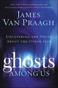 Title: Ghosts Among Us: Uncovering the Truth About the Other Side, Author: James Van Praagh