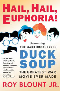 Title: Hail, Hail, Euphoria!: Presenting the Marx Brothers in Duck Soup, the Greatest War Movie Ever Made, Author: Roy Blount Jr.