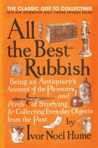 Title: All the Best Rubbish: The Classic Ode to Collecting, Author: Ivor Noel Hume