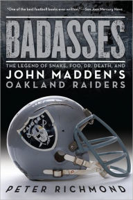 Title: Badasses: The Legend of Snake, Foo, Dr. Death, and John Madden's Oakland Raiders, Author: Peter Richmond