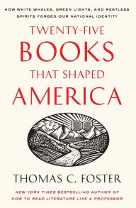 Title: Twenty-five Books That Shaped America: How White Whales, Green Lights, and Restless Spirits Forged Our National Identity, Author: Thomas C. Foster