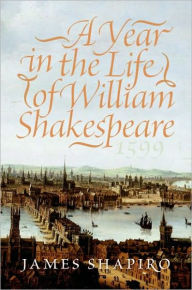 Title: A Year in the Life of William Shakespeare: 1599, Author: James Shapiro
