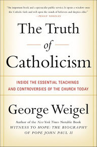 Title: The Truth of Catholicism: Inside the Essential Teachings and Controversies of the Church Today, Author: George Weigel