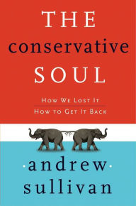 Title: The Conservative Soul: How We Lost It; How to Get It Back, Author: Andrew Sullivan