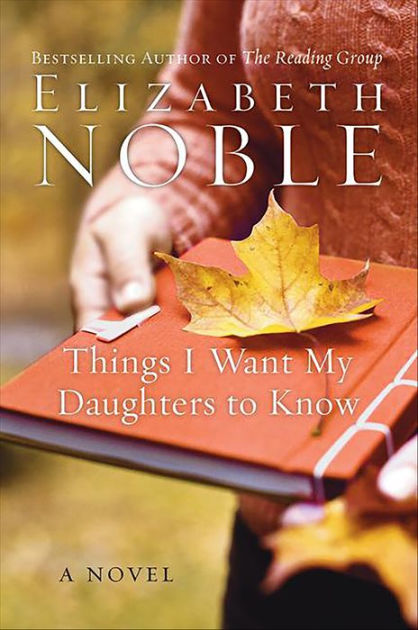 Things I Want My Daughters To Know A Novel By Elizabeth Noble