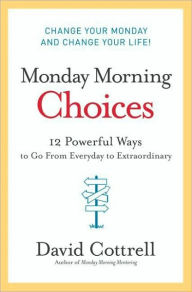 Title: Monday Morning Choices: 12 Powerful Ways to Go from Everyday to Extraordinary, Author: David Cottrell