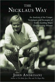 Title: The Nicklaus Way: How to Apply Jack Nicklaus's Unique Course Strategies and Scoring Techniques to Your Own Game, Author: John Andrisani