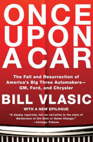 Title: Once Upon a Car: The Fall and Resurrection of America's Big Three Automakers--GM, Ford, and Chrysler, Author: Bill Vlasic