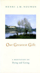 Title: Our Greatest Gift: A Meditation on Dying and Caring, Author: Henri J. M. Nouwen