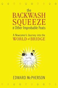 Title: The Backwash Squeeze & Other Improbable Feats: A Newcomer's Journey into the World of Bridge, Author: Edward McPherson