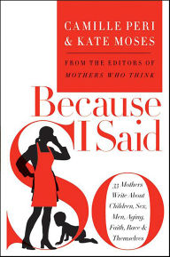 Title: Because I Said So: 33 Mothers Write About Children, Sex, Men, Aging, Faith, Race, & Themselves, Author: Camille Peri