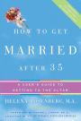 How to Get Married after 35: A User's Guide to Getting to the Altar