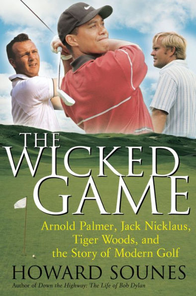 The Wicked Game: Arnold Palmer, Jack Nicklaus, Tiger Woods, and the Business of Modern Golf