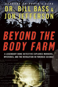 Title: Beyond the Body Farm: A Legendary Bone Detective Explores Murders, Mysteries, and the Revolution in Forensic Science, Author: Bill Bass