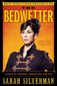 Title: The Bedwetter: Stories of Courage, Redemption, and Pee, Author: Sarah Silverman